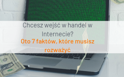 Czy warto wchodzić w handel w Internecie w 2019 r.? Oto 7 faktów, które musisz rozważyć…
