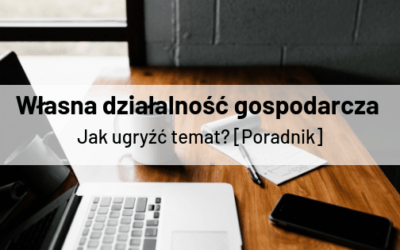 Własna działalność gospodarcza – jak ugryźć temat?